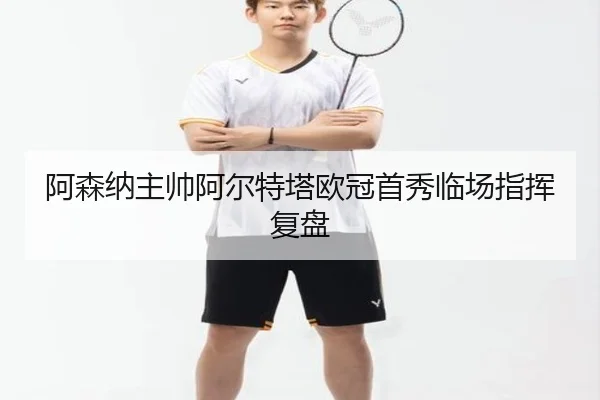 阿森纳主帅阿尔特塔欧冠首秀临场指挥复盘